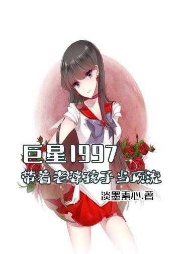 传奇巨星小说下载_巨星1997：带着老婆孩子当顶流