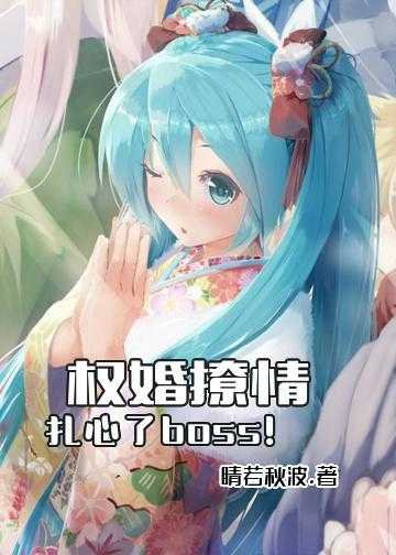 闪婚甜妻求二爷放过小说_权婚撩情：扎心了，boss！