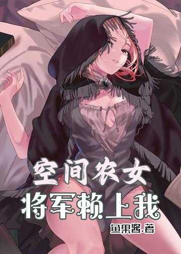 锦绣农女捡个将军去种田小说_空间农女：将军赖上我