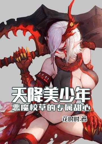 恶魔校草的甜心教主小说_天降美少年：恶魔校草的专属甜心