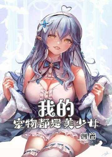 我的新宠物小说_我的宠物都是美少女