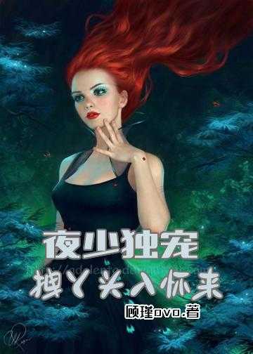 腹黑校草的绝色男妻小说_夜少独宠：拽丫头入怀来