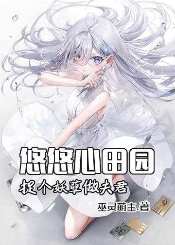 农女风华夫君个个很妖娆小说_悠悠心田园：捉个妖孽做夫君