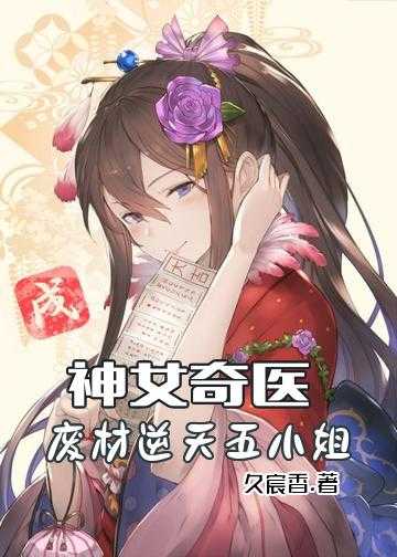 天才嫡女废材四小姐小说_神女奇医：废材逆天五小姐