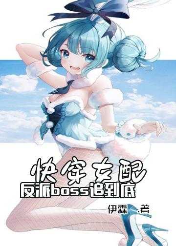 快穿反派女配打脸记小说_快穿女配：反派boss，追到底