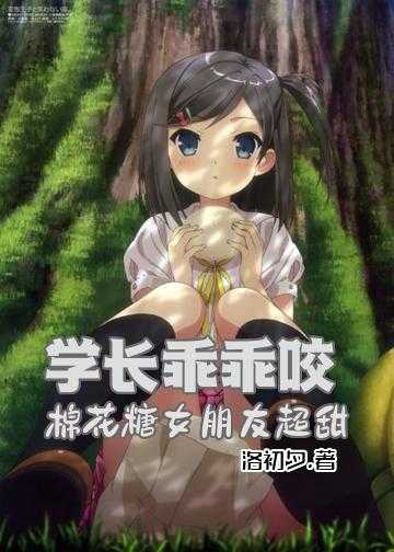 我的隔壁校草男友高甜_学长乖乖咬：棉花糖女朋友，超甜