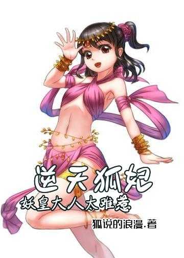 魔妃难逑勿惹大小姐小说_逆天狐妃：妖皇大人太难惹