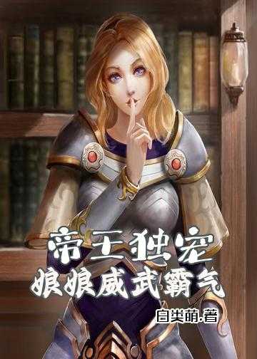 既端庄优雅又调皮可爱的皇后小说_帝王独宠：娘娘威武霸气