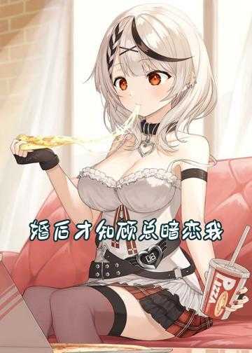 顾总的暖情娇妻小说_婚后才知顾总暗恋我