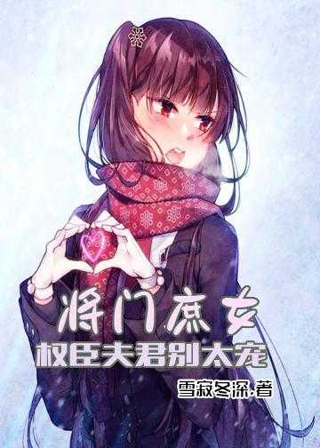 将门女医倒霉王爷求拯救小说_将门庶女：权臣夫君别太宠